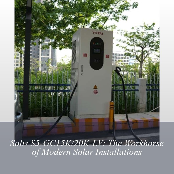 Solis S5-GC15K/20K-LV: The Workhorse of Modern Solar Installations